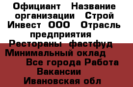 Официант › Название организации ­ Строй-Инвест, ООО › Отрасль предприятия ­ Рестораны, фастфуд › Минимальный оклад ­ 25 000 - Все города Работа » Вакансии   . Ивановская обл.